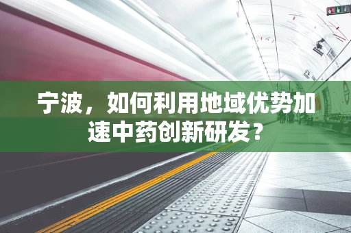 宁波，如何利用地域优势加速中药创新研发？