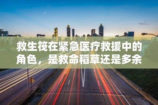 救生筏在紧急医疗救援中的角色，是救命稻草还是多余之物？