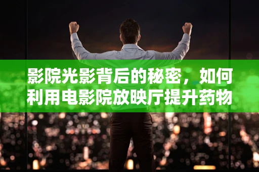 影院光影背后的秘密，如何利用电影院放映厅提升药物研发的视觉体验？