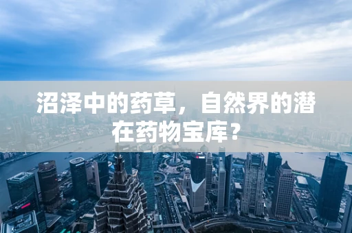 沼泽中的药草，自然界的潜在药物宝库？