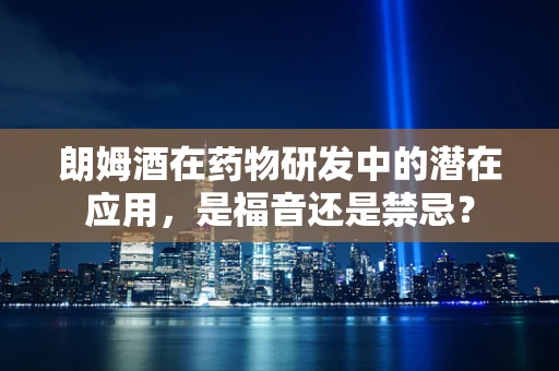 朗姆酒在药物研发中的潜在应用，是福音还是禁忌？