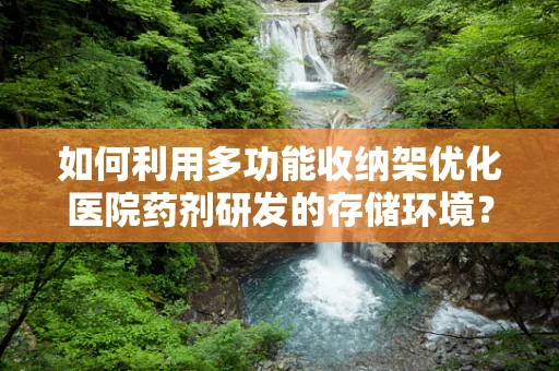 如何利用多功能收纳架优化医院药剂研发的存储环境？