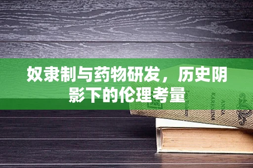 奴隶制与药物研发，历史阴影下的伦理考量