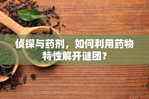 侦探与药剂，如何利用药物特性解开谜团？