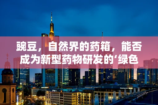 豌豆，自然界的药箱，能否成为新型药物研发的‘绿色金矿’？