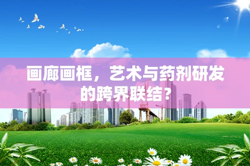 画廊画框，艺术与药剂研发的跨界联结？
