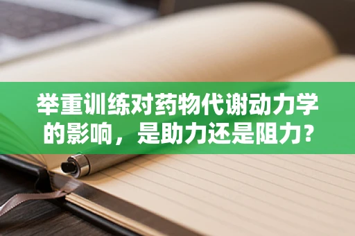 举重训练对药物代谢动力学的影响，是助力还是阻力？