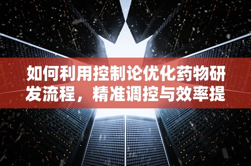 如何利用控制论优化药物研发流程，精准调控与效率提升的平衡艺术
