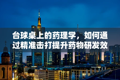 台球桌上的药理学，如何通过精准击打提升药物研发效率？