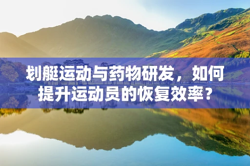 划艇运动与药物研发，如何提升运动员的恢复效率？