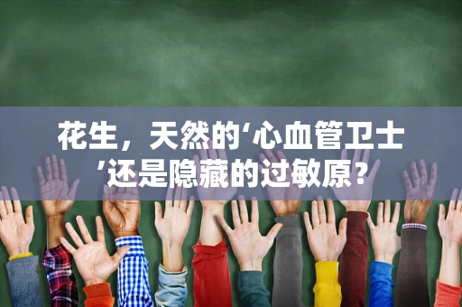 花生，天然的‘心血管卫士’还是隐藏的过敏原？