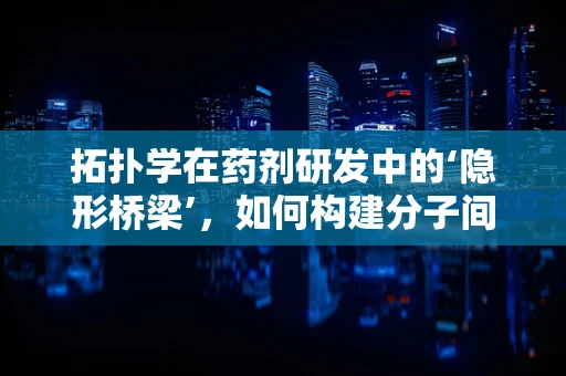 拓扑学在药剂研发中的‘隐形桥梁’，如何构建分子间的完美‘链接’？
