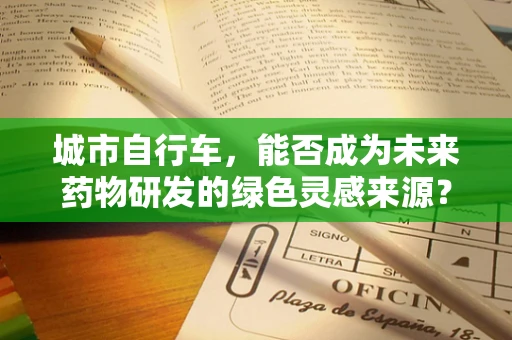 城市自行车，能否成为未来药物研发的绿色灵感来源？