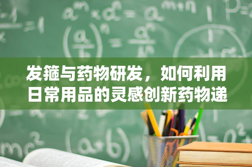 发箍与药物研发，如何利用日常用品的灵感创新药物递送系统？