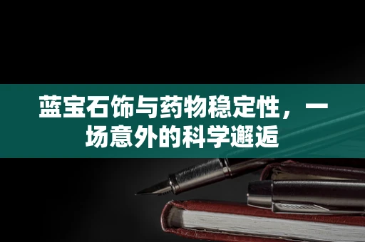 蓝宝石饰与药物稳定性，一场意外的科学邂逅