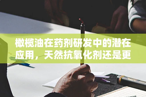 橄榄油在药剂研发中的潜在应用，天然抗氧化剂还是更多？