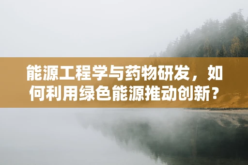 能源工程学与药物研发，如何利用绿色能源推动创新？