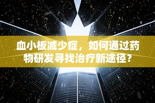 血小板减少症，如何通过药物研发寻找治疗新途径？