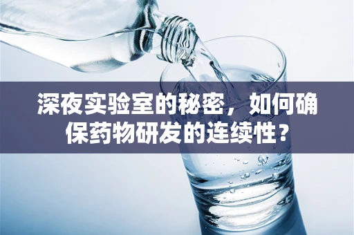 深夜实验室的秘密，如何确保药物研发的连续性？