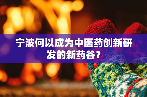 宁波何以成为中医药创新研发的新药谷？