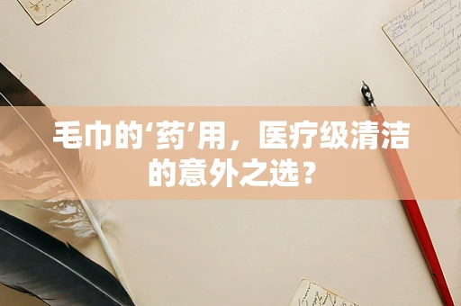 毛巾的‘药’用，医疗级清洁的意外之选？