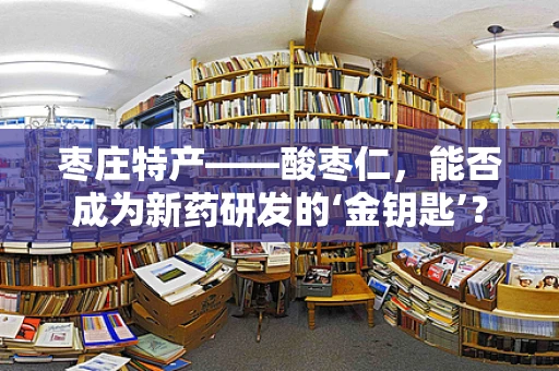 枣庄特产——酸枣仁，能否成为新药研发的‘金钥匙’？