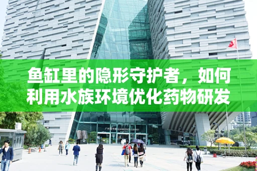 鱼缸里的隐形守护者，如何利用水族环境优化药物研发？