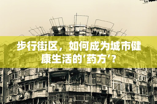 步行街区，如何成为城市健康生活的‘药方’？