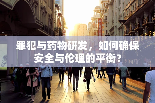 罪犯与药物研发，如何确保安全与伦理的平衡？