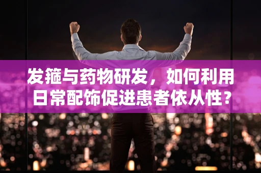 发箍与药物研发，如何利用日常配饰促进患者依从性？