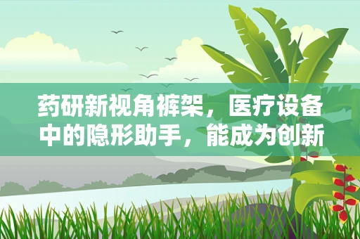 药研新视角裤架，医疗设备中的隐形助手，能成为创新药物储存的灵感之源吗？