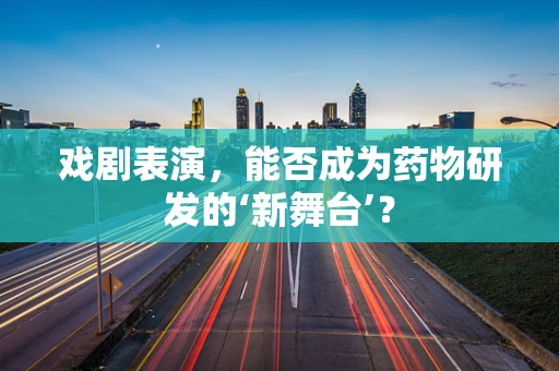 戏剧表演，能否成为药物研发的‘新舞台’？