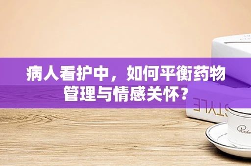 病人看护中，如何平衡药物管理与情感关怀？