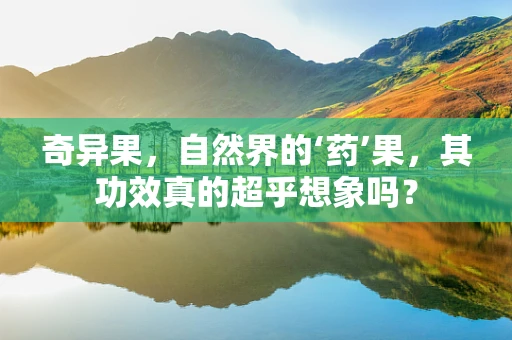 奇异果，自然界的‘药’果，其功效真的超乎想象吗？