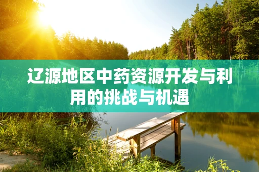 辽源地区中药资源开发与利用的挑战与机遇