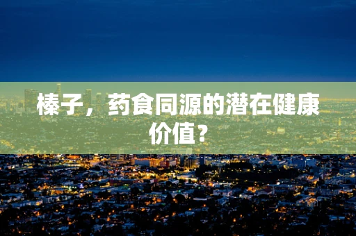 榛子，药食同源的潜在健康价值？