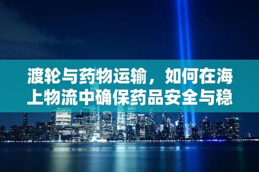 渡轮与药物运输，如何在海上物流中确保药品安全与稳定？