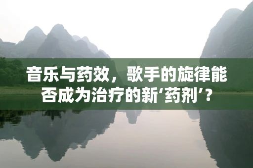 音乐与药效，歌手的旋律能否成为治疗的新‘药剂’？