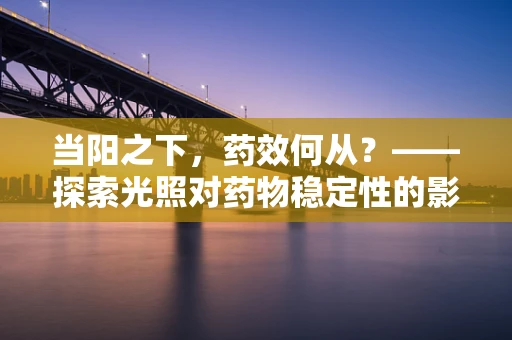 当阳之下，药效何从？——探索光照对药物稳定性的影响