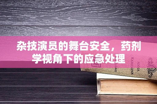 杂技演员的舞台安全，药剂学视角下的应急处理