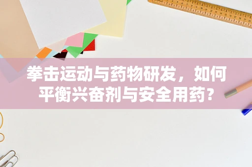 拳击运动与药物研发，如何平衡兴奋剂与安全用药？