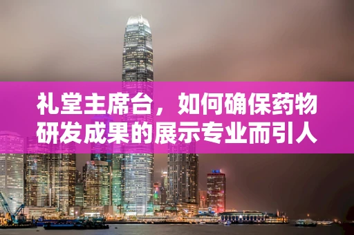 礼堂主席台，如何确保药物研发成果的展示专业而引人注目？
