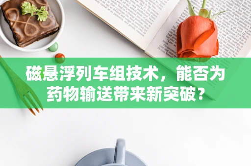 磁悬浮列车组技术，能否为药物输送带来新突破？