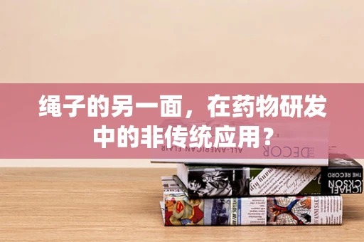 绳子的另一面，在药物研发中的非传统应用？
