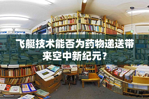 飞艇技术能否为药物递送带来空中新纪元？