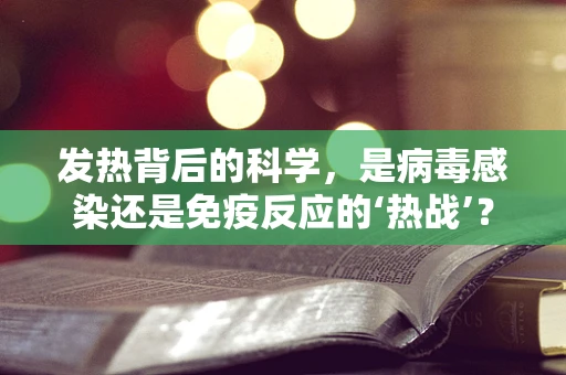 发热背后的科学，是病毒感染还是免疫反应的‘热战’？