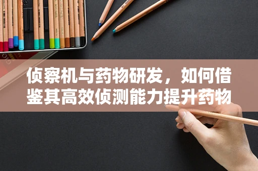 侦察机与药物研发，如何借鉴其高效侦测能力提升药物筛选效率？