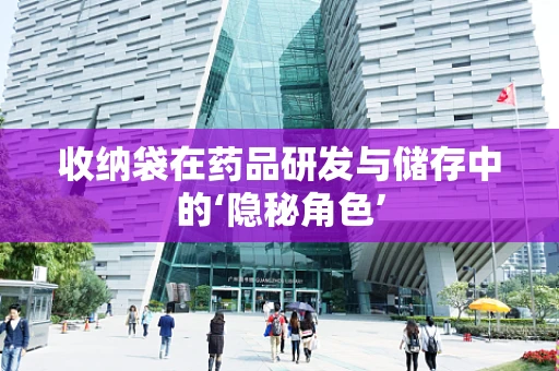 收纳袋在药品研发与储存中的‘隐秘角色’