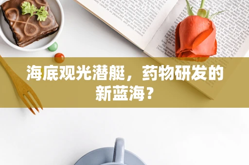 海底观光潜艇，药物研发的新蓝海？