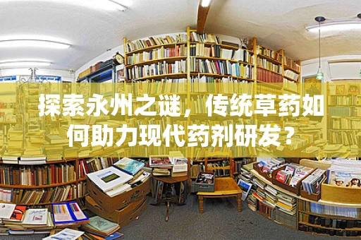 探索永州之谜，传统草药如何助力现代药剂研发？